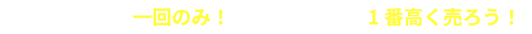 電話も査定も一回のみ！相場を知って、1番高く売ろう！